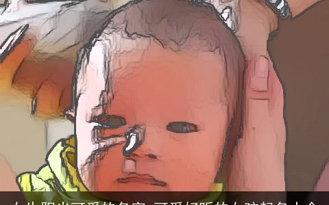 女生阳光可爱的名字 可爱好听的女孩起名大全