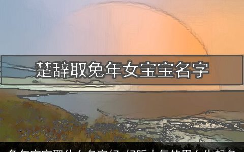 兔年宝宝取什么名字好 好听大气的男女生起名