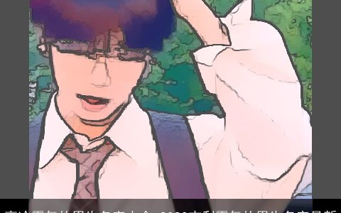 高冷霸气的男生名字大全 2024吉利霸气的男生名字最新