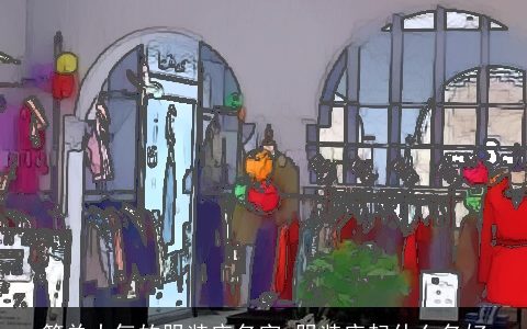简单大气的服装店名字 服装店起什么名好