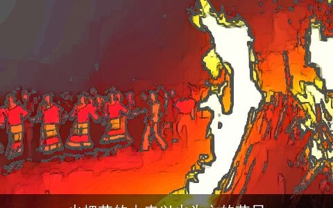 火把节的由来以火为主的节日