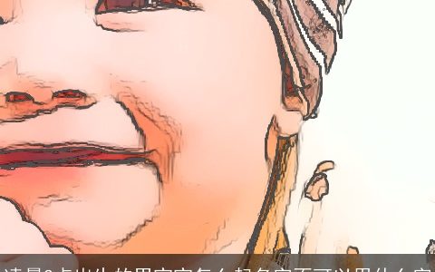 凌晨2点出生的男宝宝怎么起名字不可以用什么字