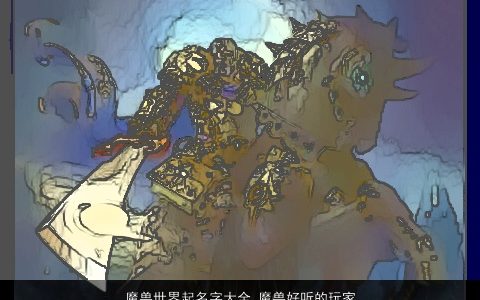 魔兽世界起名字大全 魔兽好听的玩家的名字 新颖好听的小孩名字大全推荐