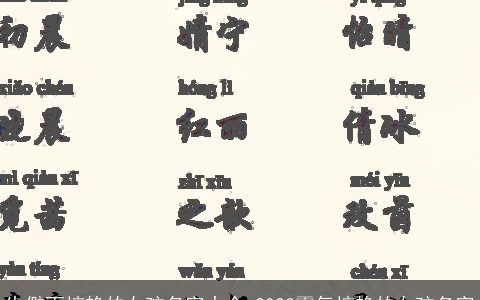 生僻而惊艳的女孩名字大全 2024霸气惊艳的女孩名字