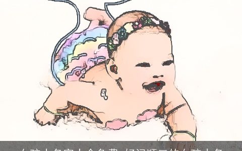 女孩小名字大全免费 好记顺口的女孩小名