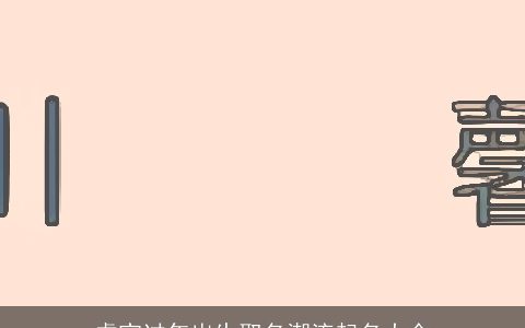 虎宝过年出生取名潮流起名大全