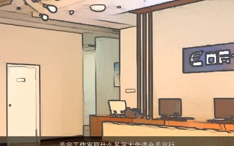 美容工作室取什么名字大全适合美容行业起名佳字漂亮有涵养的小孩名字大全