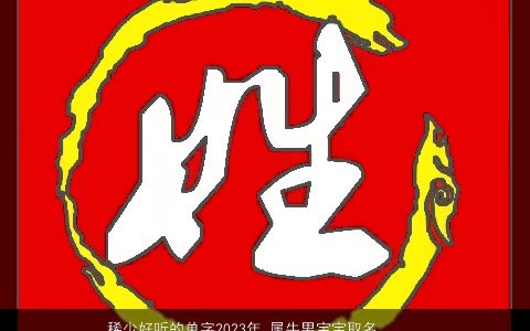 稀少好听的单字2023年 属牛男宝宝取名大全适用字 稀少好听的牛男宝宝名字大全推荐