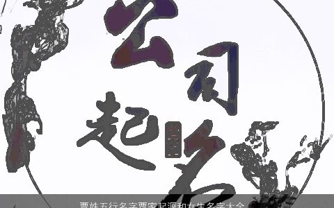 贾姓五行名字贾家起源和女生名字大全推荐洋气有内涵的贾姓女生名字大全精挑