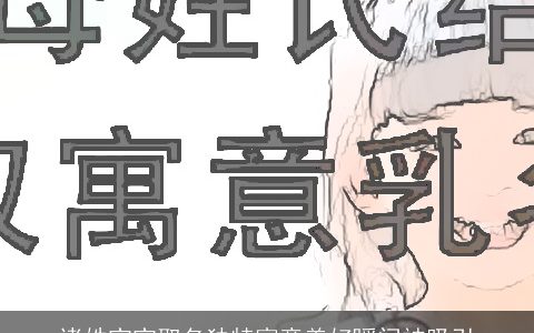 诸姓宝宝取名独特寓意美好瞬间被吸引