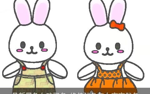 最新属兔女孩取名 绝佳的兔年女宝宝起名