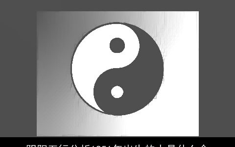 阴阳五行分析1951年出生的人是什么命