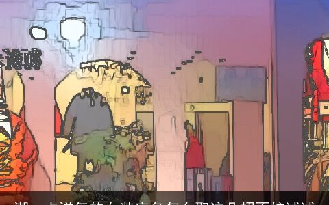 潮一点洋气的女装店名怎么取这几招不妨试试