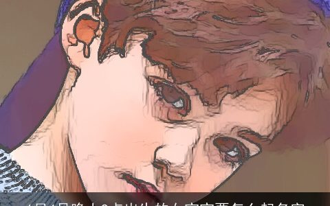 6月4号晚上9点出生的女宝宝要怎么起名字