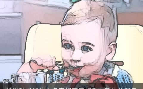 给男孩子取什么名字好霸气好听男新生儿起名