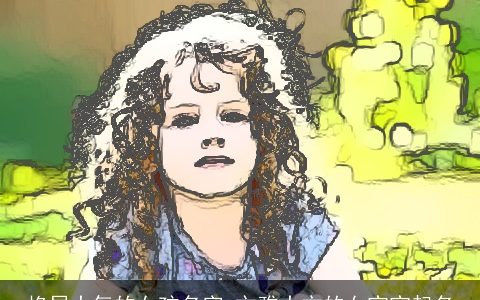 格局大气的女孩名字 文雅大方的女宝宝起名