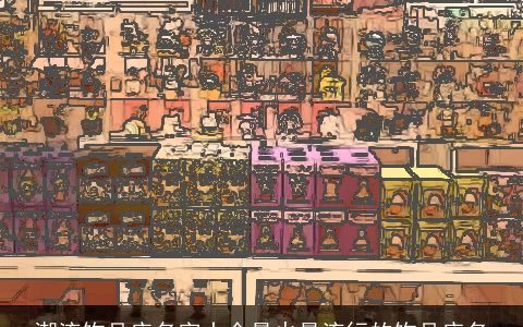 潮流饰品店名字大全最火最流行的饰品店名