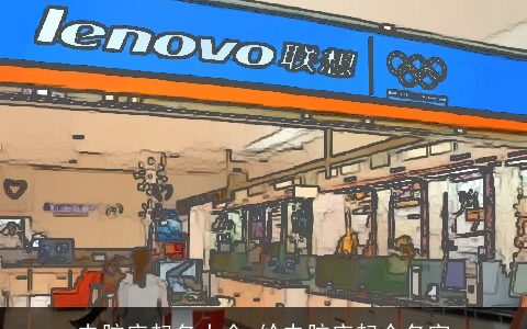 电脑店起名大全 给电脑店起个名字