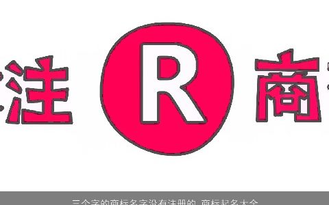 三个字的商标名字没有注册的 商标起名大全参考 2023好听稀少的商标商标名字大全