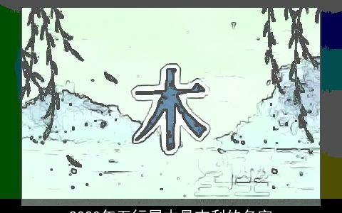 2020年五行属木最吉利的名字