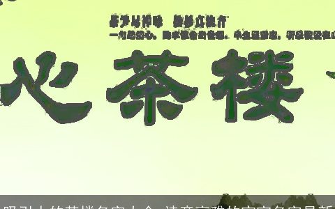 吸引人的茶楼名字大全 诗意高雅的宝宝名字最新