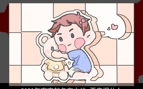 2023年宝宝起名字方法 要掌握什么