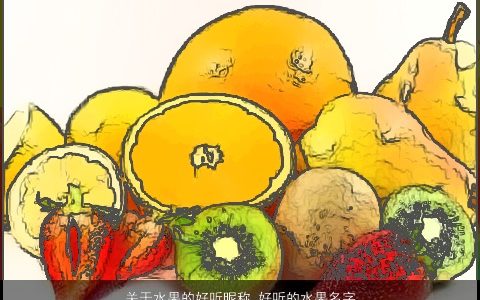 关于水果的好听昵称 好听的水果名字大全2023 好听好听的昵称名字大全