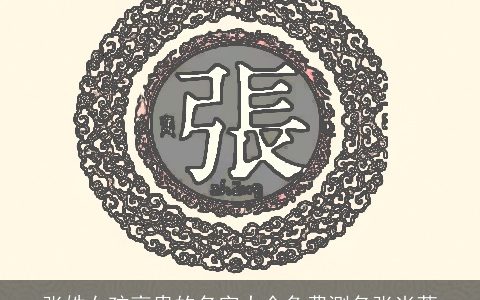 张姓女孩高贵的名字大全免费测名张尚萱