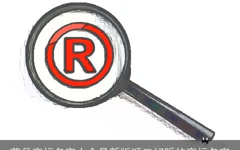 药品商标名字大全最新版顺口好听的商标名字