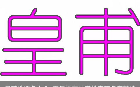 皇甫姓取名大全 霸气漂亮的甫姓宝宝名字精选