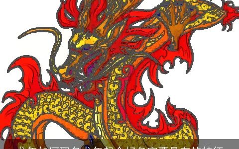 龙年如何取名龙年起个好名字要具有的特征