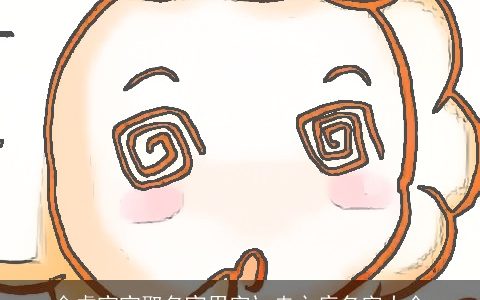 金虎宝宝取名宜用字辶走之底名字大全