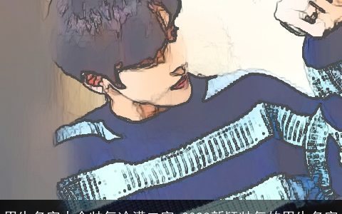 男生名字大全帅气冷漠二字 2023新颖帅气的男生名字