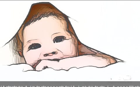 给宝宝起个好名字2024 龙年给小孩起名字大全2024属龙