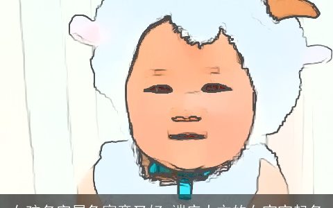 女孩名字属兔寓意又好 端庄大方的女宝宝起名