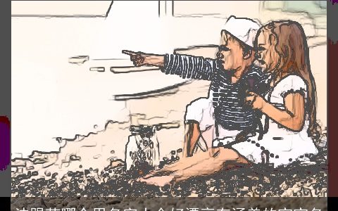 沫跟茉哪个用名字大全好漂亮有涵养的宝宝名