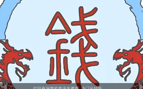 比较有深意的单字名推荐 冷门且好听  取名大全网 好听好听的小孩名字大全最新