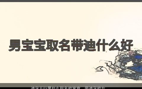 迪字五行属什么取名的寓意  带迪字的女孩名字大全洋气 寓意洋气的带字女孩名筛选