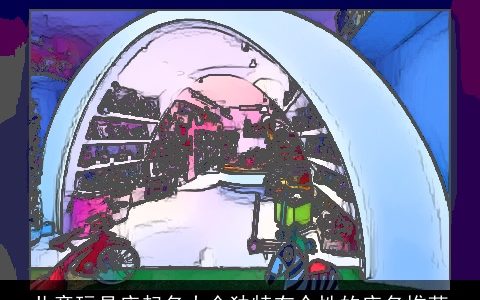 儿童玩具店起名大全独特有个性的店名推荐