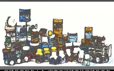 保健品店起名大全 寓意吉祥健康的保健品店名