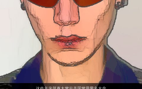 这些名字简直太常见美国常用男名大全2023有涵养帅气的男名字大全最新