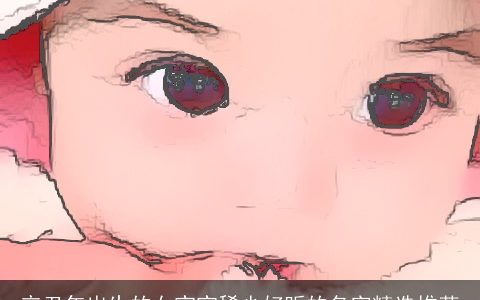 辛丑年出生的女宝宝稀少好听的名字精选推荐