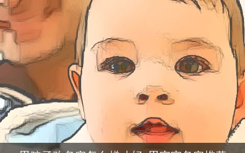 男孩子改名字怎么样才好 男宝宝名字推荐