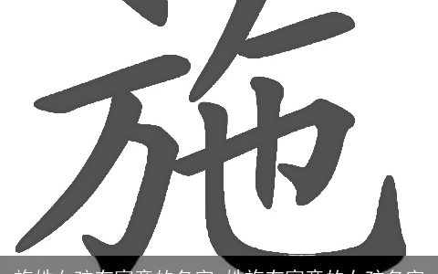 施姓女孩有寓意的名字_姓施有寓意的女孩名字