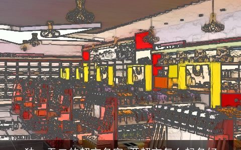 独一无二的超市名字 开超市怎么起名好