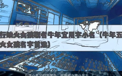 女孩小名2024年属牛  好听的女孩小名大全合集免费 有涵养好听的女孩小名牛名字筛选