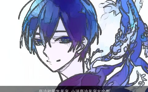 高冷的男生名字 小说高冷名字大全怎么取 有个性帅气的男生名字大全挑选
