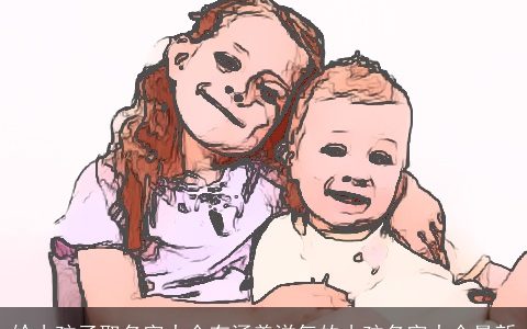 给小孩子取名字大全有涵养洋气的小孩名字大全最新