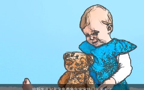 给新生儿起名字免费兔年宝宝热门名字大全推荐霸气好听的新生儿兔宝宝名字大全最新