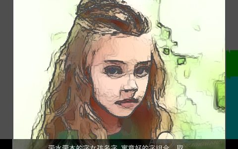 带水带木的字女孩名字 寓意好的字组合  取名大全网 稀少寓意的五行带木的女孩名字大全